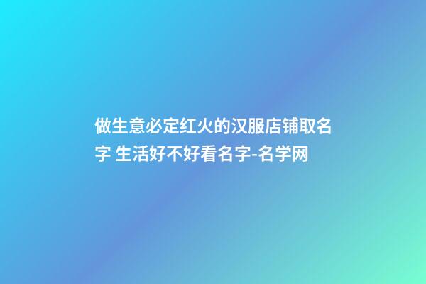 做生意必定红火的汉服店铺取名字 生活好不好看名字-名学网-第1张-店铺起名-玄机派